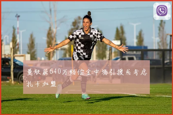 曼联获640万赔偿金中场引援或考虑扎卡加盟