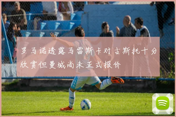罗马诺透露马雷斯卡对古斯托十分欣赏但曼城尚未正式报价