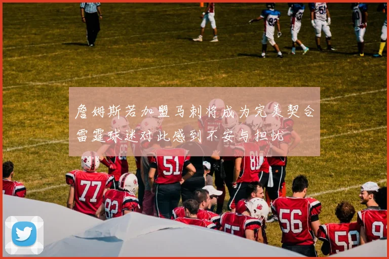 詹姆斯若加盟马刺将成为完美契合雷霆球迷对此感到不安与担忧