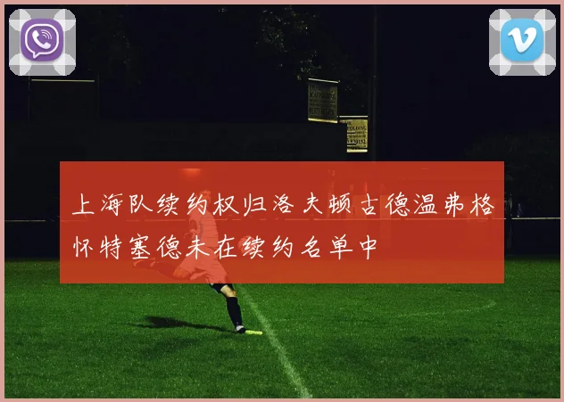 上海队续约权归洛夫顿古德温弗格怀特塞德未在续约名单中