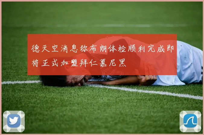 德天空消息称布朗体检顺利完成即将正式加盟拜仁慕尼黑