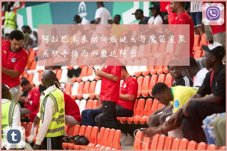 阿拉巴未来动向成谜或与魔笛重聚或联手梅西加盟迈阿密