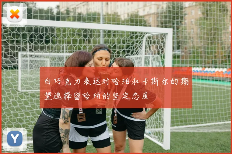 白巧克力表达对哈珀和卡斯尔的期望选择留哈珀的坚定态度