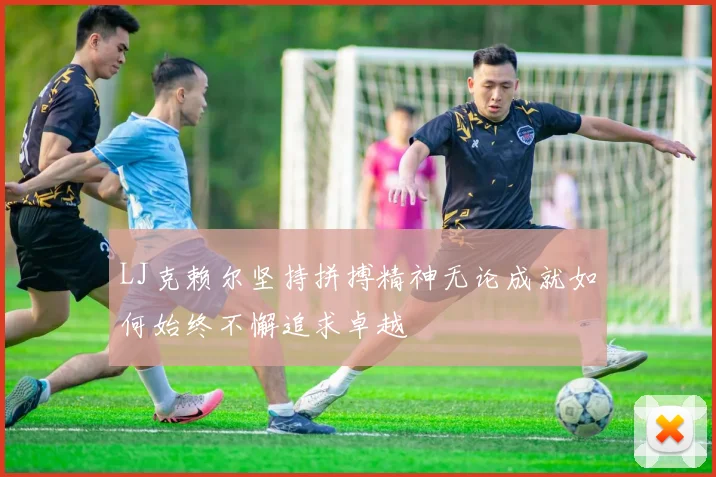 LJ克赖尔坚持拼搏精神无论成就如何始终不懈追求卓越