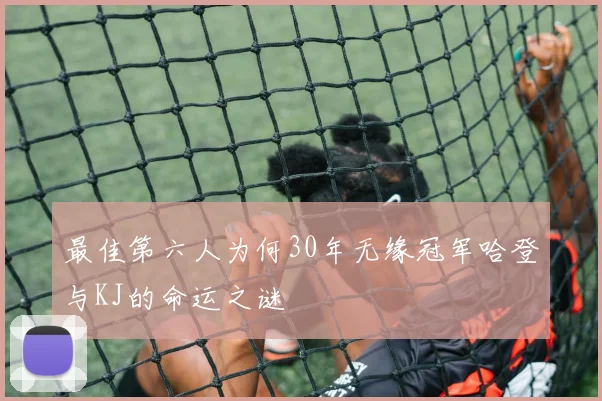 最佳第六人为何30年无缘冠军哈登与KJ的命运之谜