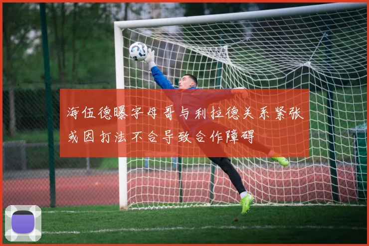 海伍德曝字母哥与利拉德关系紧张或因打法不合导致合作障碍