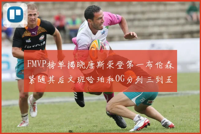 FMVP榜单揭晓唐斯荣登第一布伦森紧随其后文班哈珀和OG分列三到五位