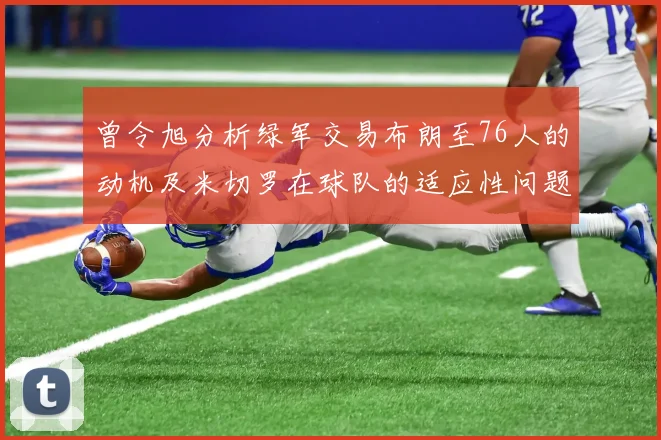 曾令旭分析绿军交易布朗至76人的动机及米切罗在球队的适应性问题